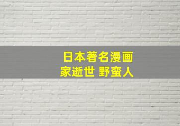 日本著名漫画家逝世 野蛮人